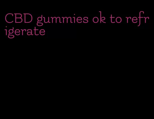 CBD gummies ok to refrigerate