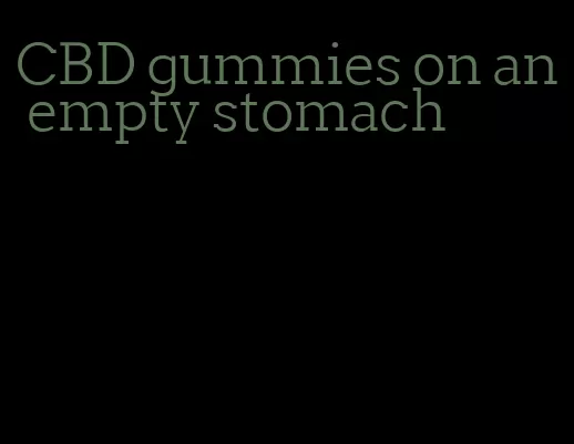 CBD gummies on an empty stomach
