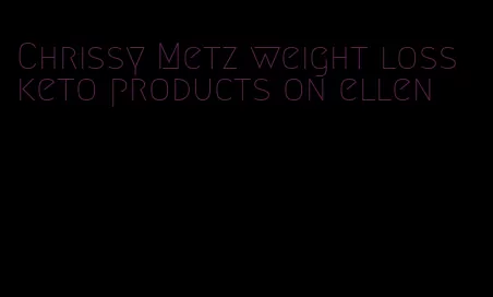 Chrissy Metz weight loss keto products on ellen