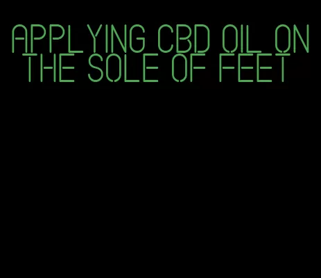 applying CBD oil on the sole of feet