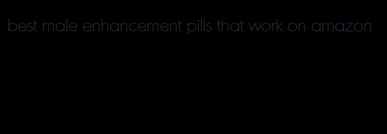 best male enhancement pills that work on amazon