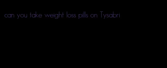 can you take weight loss pills on Tysabri