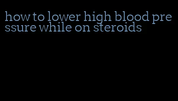 how to lower high blood pressure while on steroids