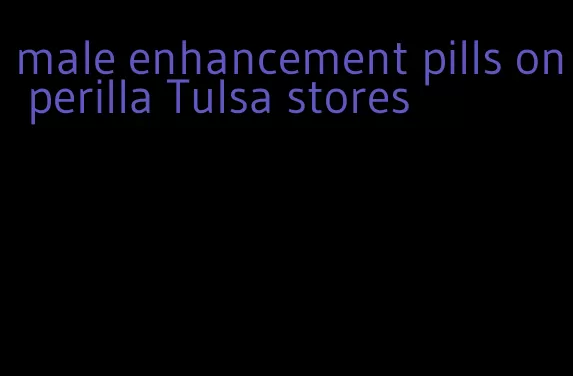 male enhancement pills on perilla Tulsa stores