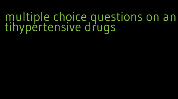 multiple choice questions on antihypertensive drugs