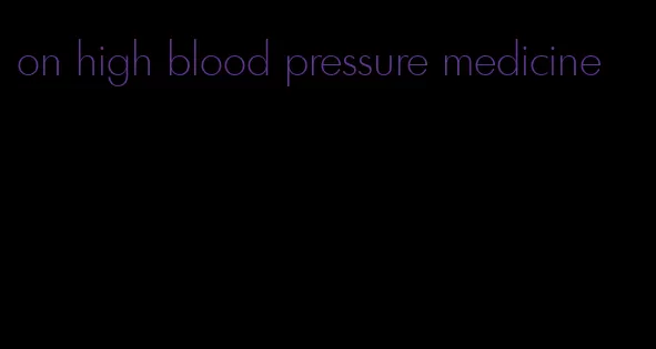 on high blood pressure medicine
