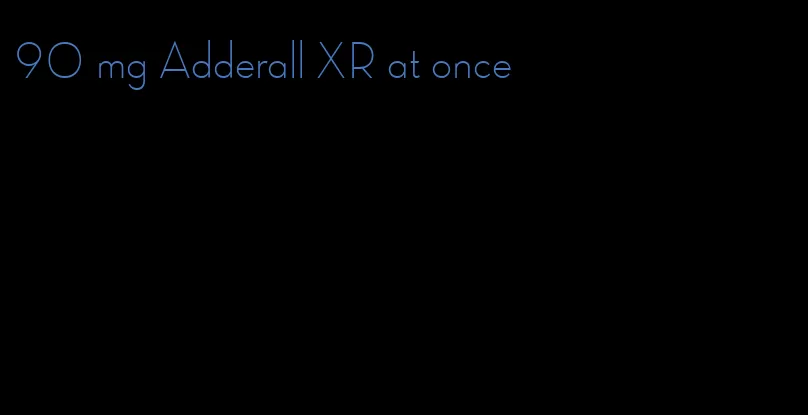 90 mg Adderall XR at once