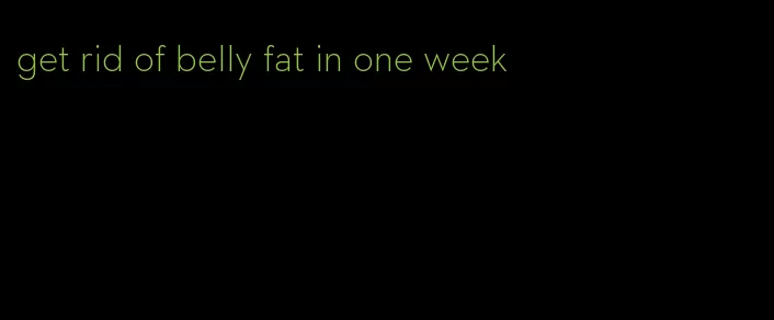 get rid of belly fat in one week
