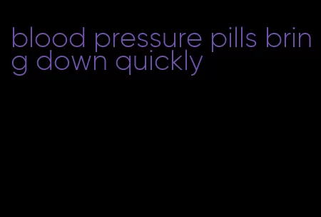 blood pressure pills bring down quickly