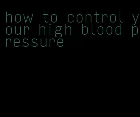 how to control your high blood pressure
