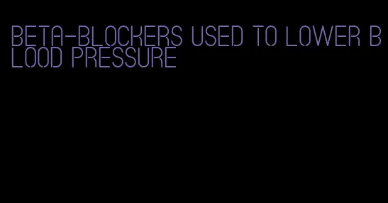 beta-blockers used to lower blood pressure