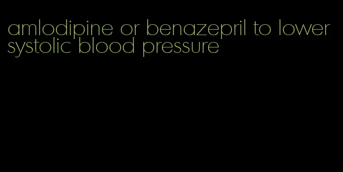 amlodipine or benazepril to lower systolic blood pressure