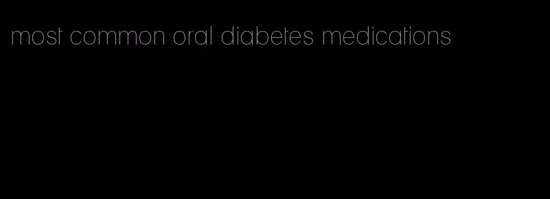 most common oral diabetes medications
