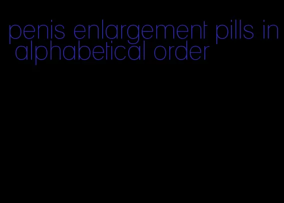 penis enlargement pills in alphabetical order