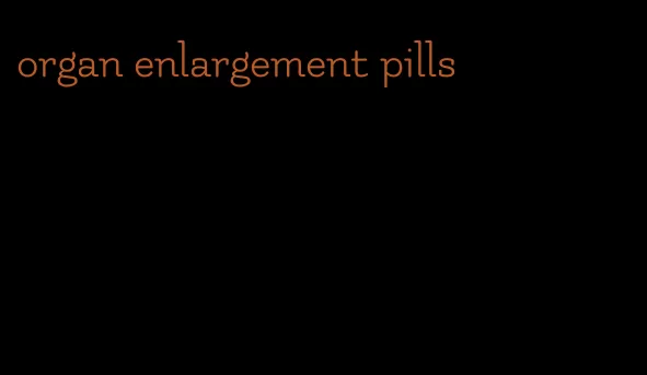 organ enlargement pills