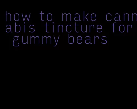 how to make cannabis tincture for gummy bears