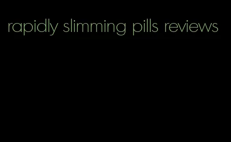 rapidly slimming pills reviews