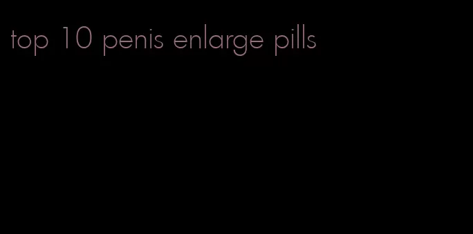 top 10 penis enlarge pills