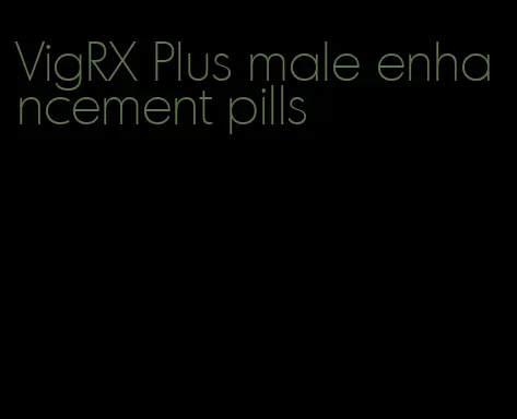 VigRX Plus male enhancement pills