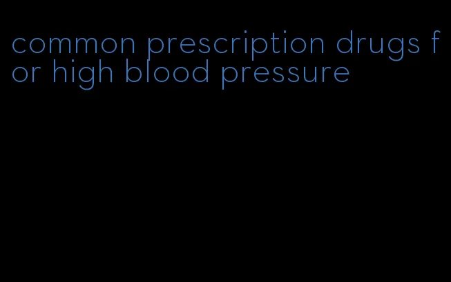 common prescription drugs for high blood pressure