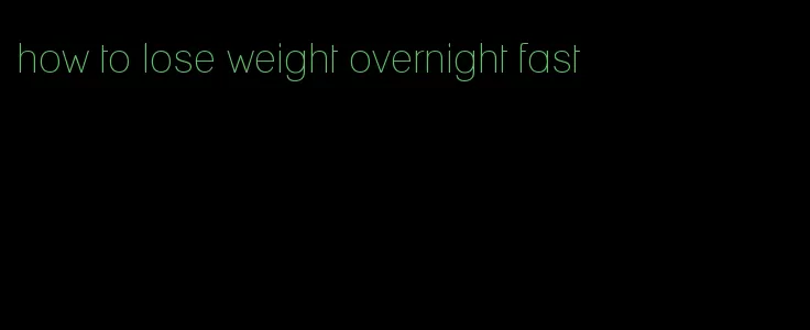 how to lose weight overnight fast