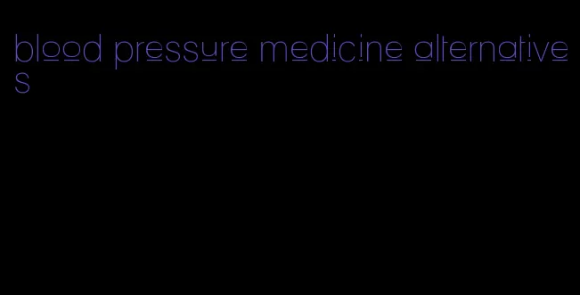 blood pressure medicine alternatives