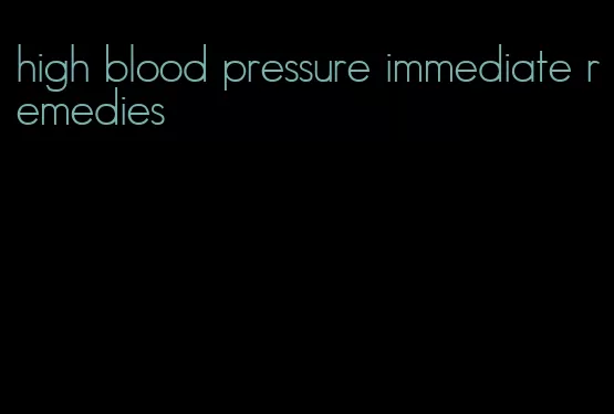 high blood pressure immediate remedies