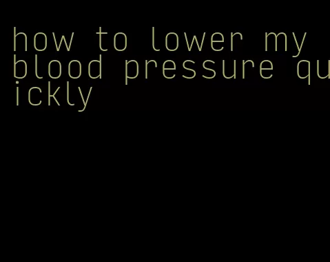 how to lower my blood pressure quickly