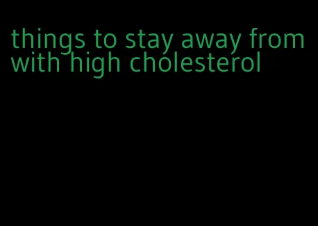 things to stay away from with high cholesterol