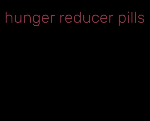 hunger reducer pills