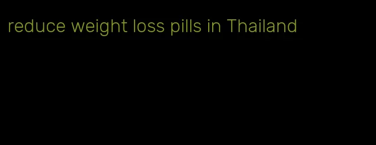 reduce weight loss pills in Thailand
