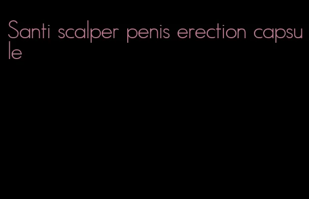 Santi scalper penis erection capsule