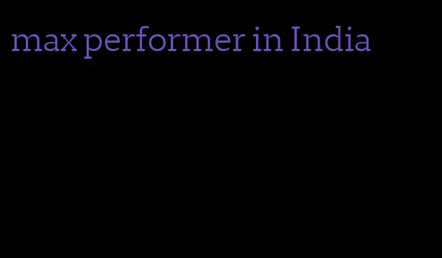 max performer in India