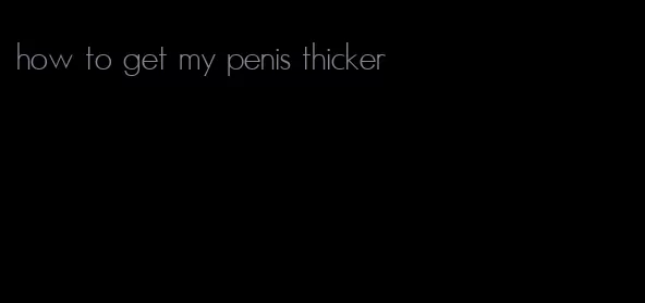 how to get my penis thicker