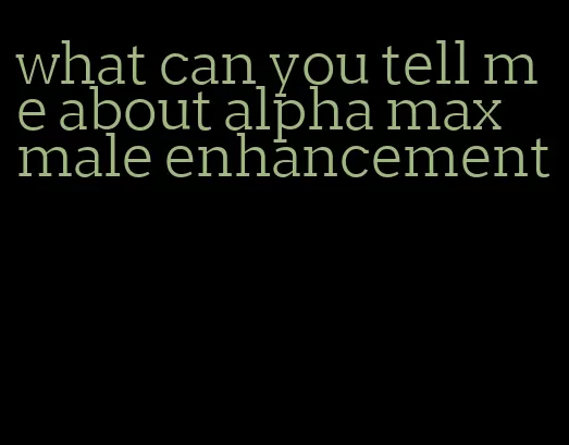 what can you tell me about alpha max male enhancement