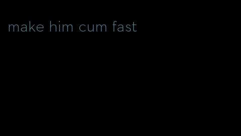 make him cum fast