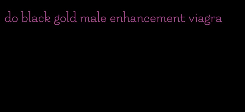 do black gold male enhancement viagra
