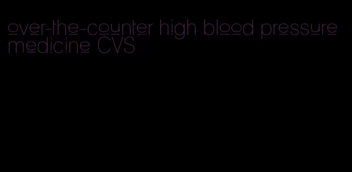 over-the-counter high blood pressure medicine CVS