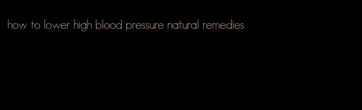 how to lower high blood pressure natural remedies