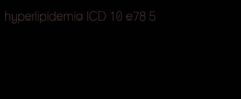 hyperlipidemia ICD 10 e78 5