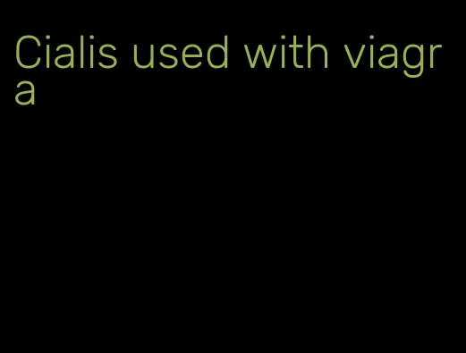 Cialis used with viagra