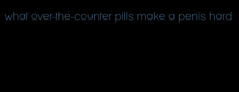 what over-the-counter pills make a penis hard