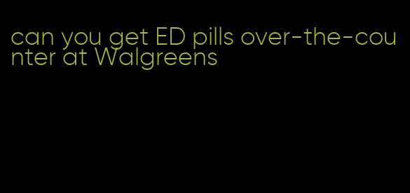can you get ED pills over-the-counter at Walgreens