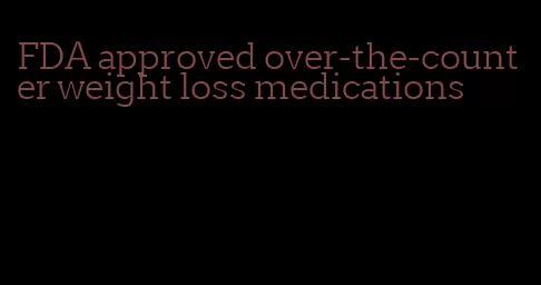 FDA approved over-the-counter weight loss medications