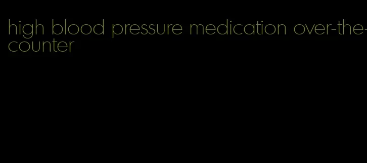 high blood pressure medication over-the-counter