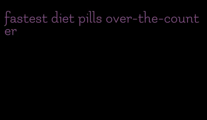 fastest diet pills over-the-counter