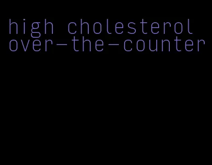 high cholesterol over-the-counter