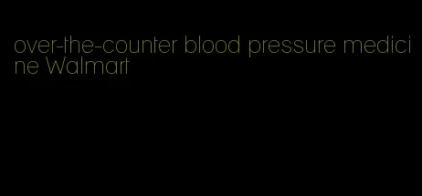 over-the-counter blood pressure medicine Walmart