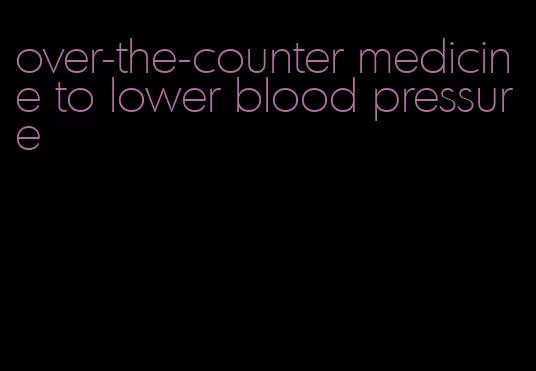 over-the-counter medicine to lower blood pressure