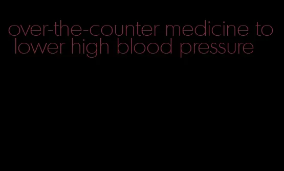 over-the-counter medicine to lower high blood pressure